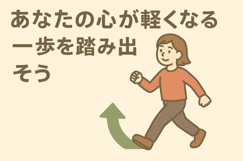 あなたの心が軽くなる一歩を踏み出そう