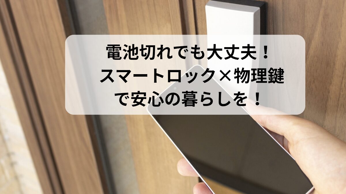 停電や電池切れでも安心！スマートロックと物理鍵の併用方法