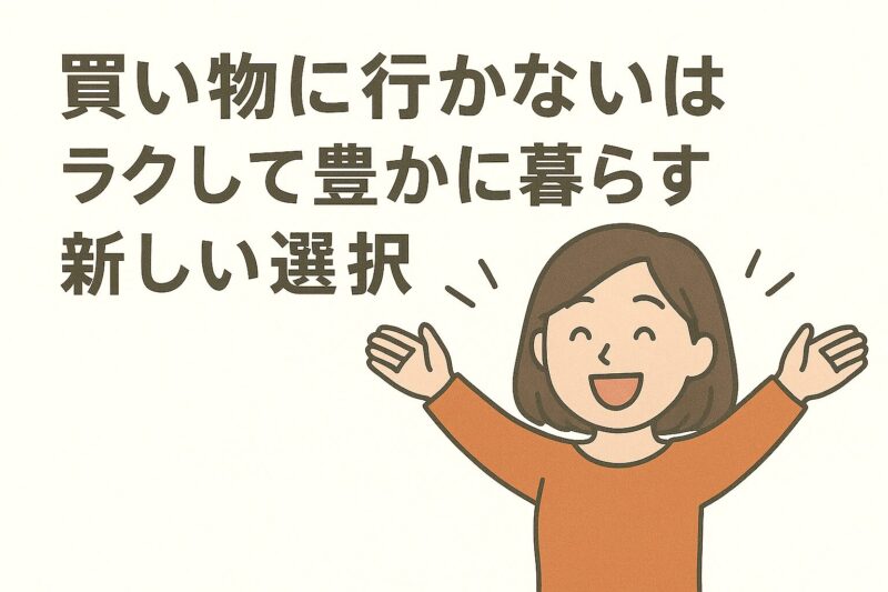 買い物に行かないはラクして豊かに暮らす新しい選択