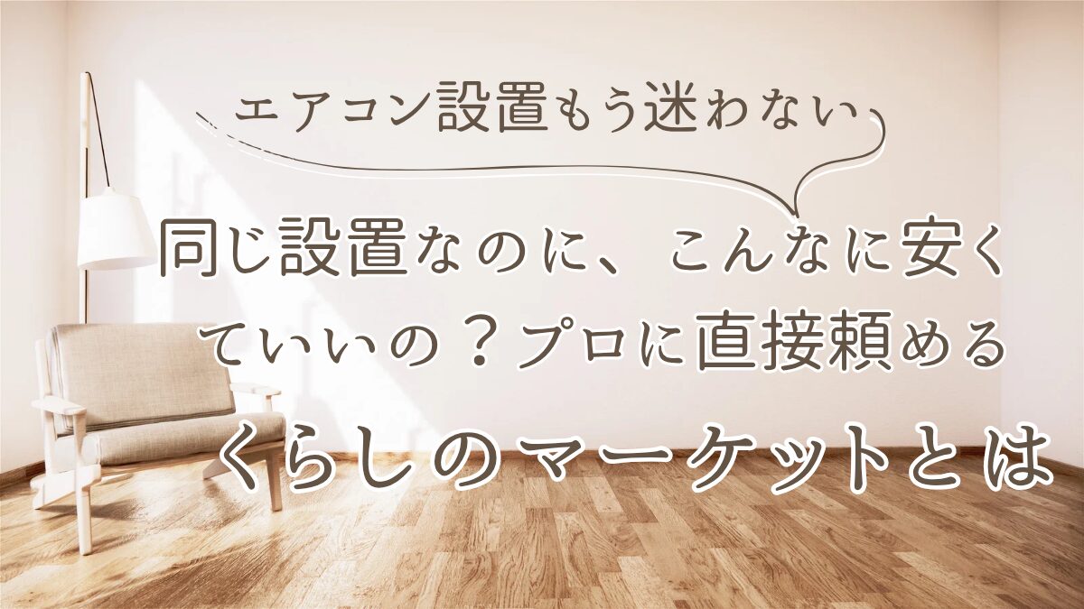 家電量販店より安い？くらしのマーケットでエアコン設置メリット6選