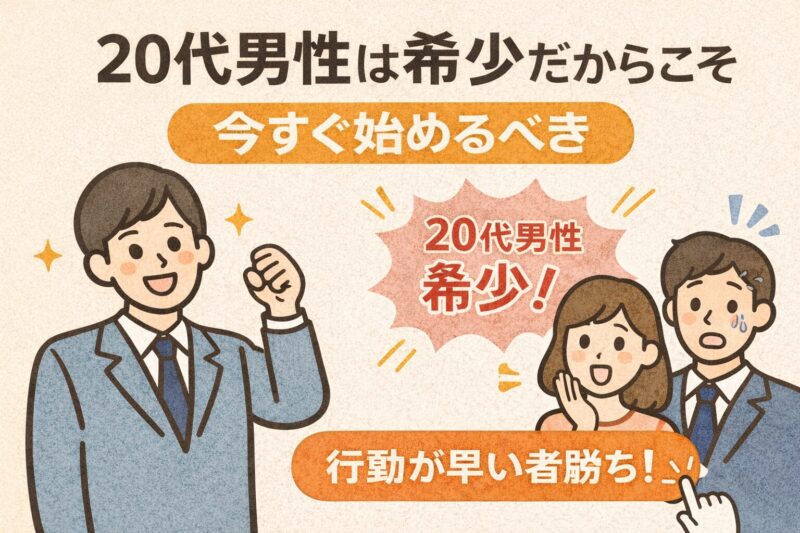 20代男性は「希少」だからこそ今すぐ始めるべき
